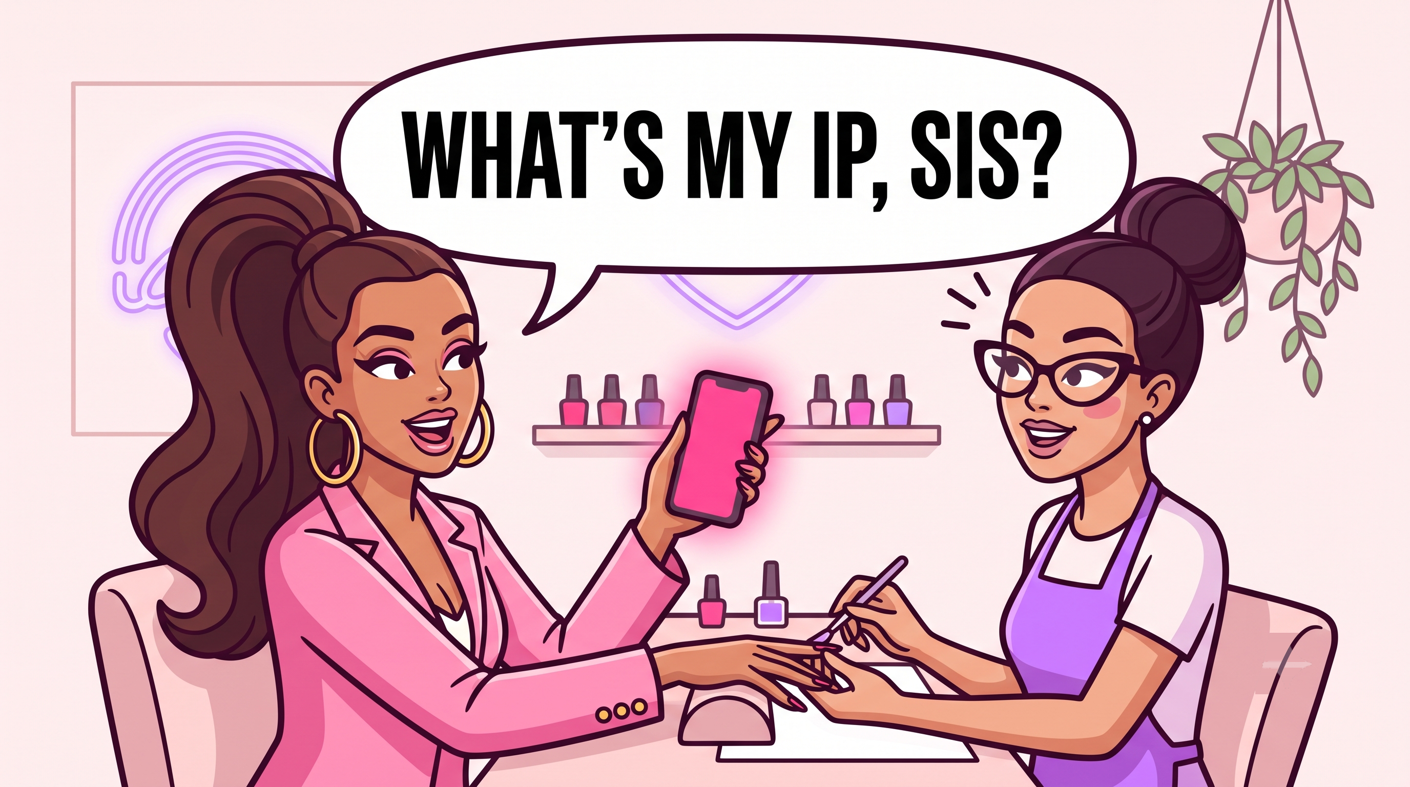 Woman at the nail salon asking: What's my IP, sis?
